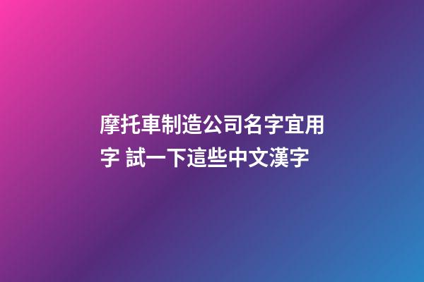 摩托車制造公司名字宜用字 試一下這些中文漢字-第1張-公司起名-玄機派